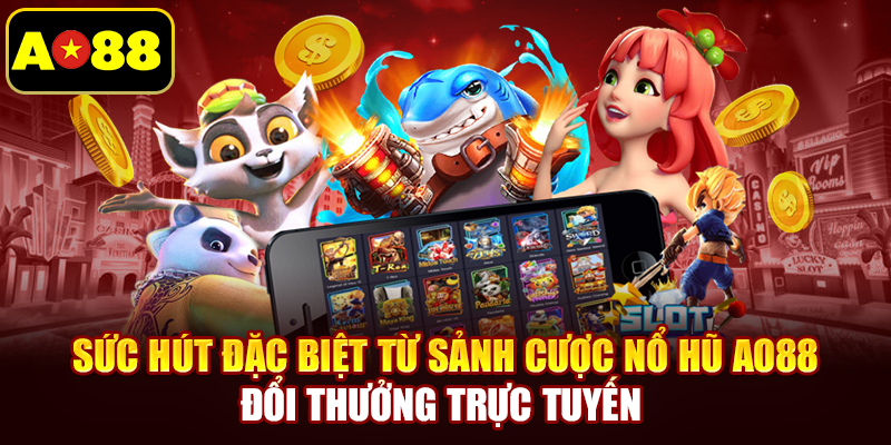 Sức hút đặc biệt từ sảnh cược nổ hũ AO88 đổi thưởng trực tuyến